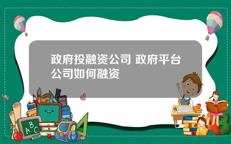 政府投融资公司 政府平台公司如何融资